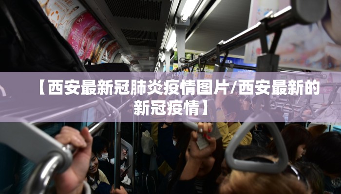 【西安最新冠肺炎疫情图片/西安最新的新冠疫情】