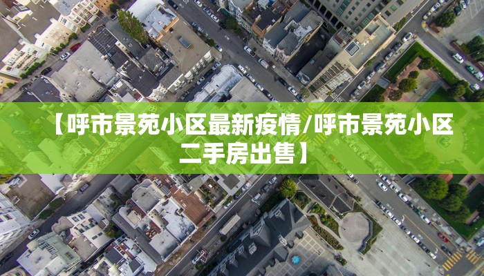 【呼市景苑小区最新疫情/呼市景苑小区二手房出售】