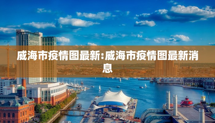 威海市疫情图最新:威海市疫情图最新消息