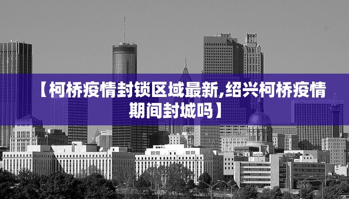 【柯桥疫情封锁区域最新,绍兴柯桥疫情期间封城吗】