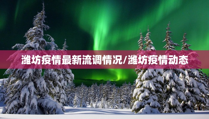 潍坊疫情最新流调情况/潍坊疫情动态