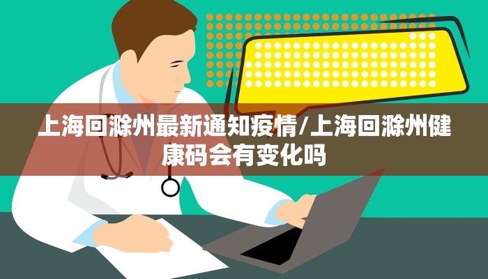 上海回滁州最新通知疫情/上海回滁州健康码会有变化吗