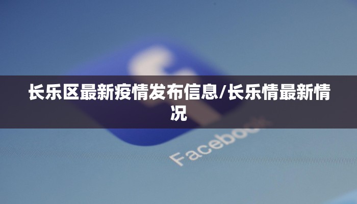 长乐区最新疫情发布信息/长乐情最新情况