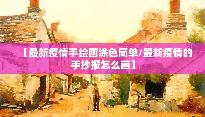 【最新疫情手绘画涂色简单/最新疫情的手抄报怎么画】