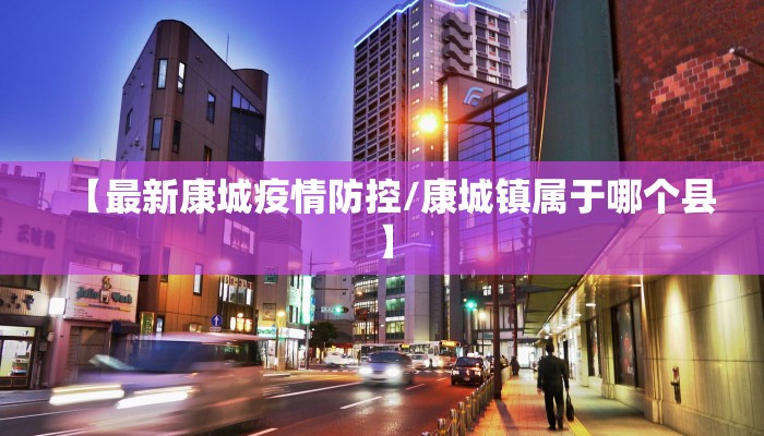 【最新康城疫情防控/康城镇属于哪个县】