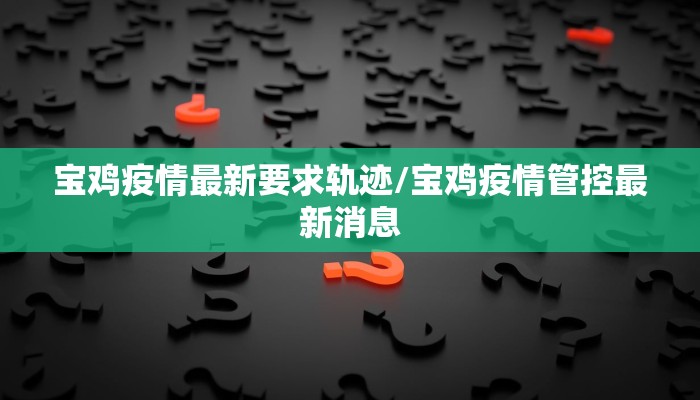 宝鸡疫情最新要求轨迹/宝鸡疫情管控最新消息