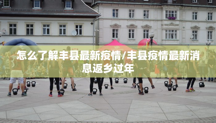 怎么了解丰县最新疫情/丰县疫情最新消息返乡过年