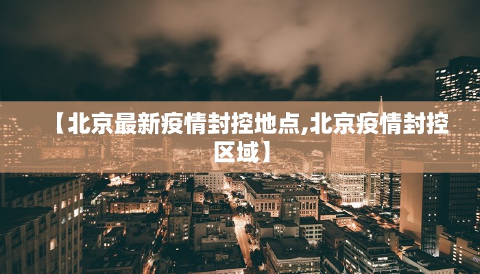 【北京最新疫情封控地点,北京疫情封控区域】