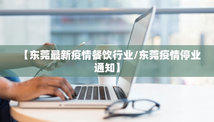 【东莞最新疫情餐饮行业/东莞疫情停业通知】