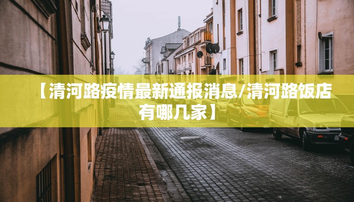 【清河路疫情最新通报消息/清河路饭店有哪几家】