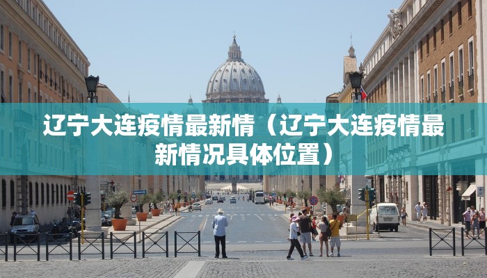 辽宁大连疫情最新情（辽宁大连疫情最新情况具体位置）