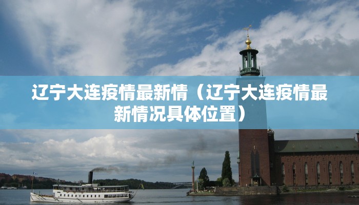 辽宁大连疫情最新情（辽宁大连疫情最新情况具体位置）