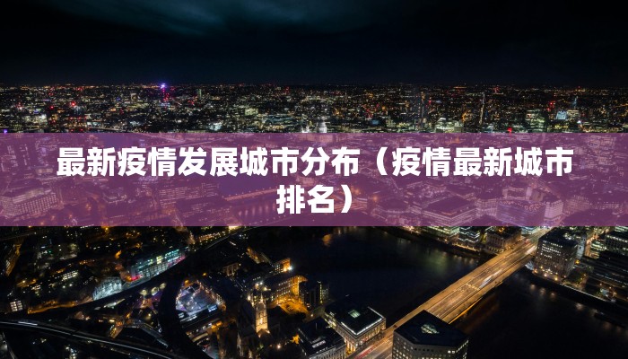 最新疫情发展城市分布（疫情最新城市排名）