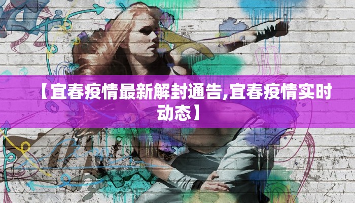 【宜春疫情最新解封通告,宜春疫情实时动态】