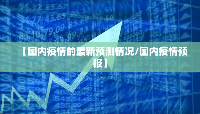 【国内疫情的最新预测情况/国内疫情预报】
