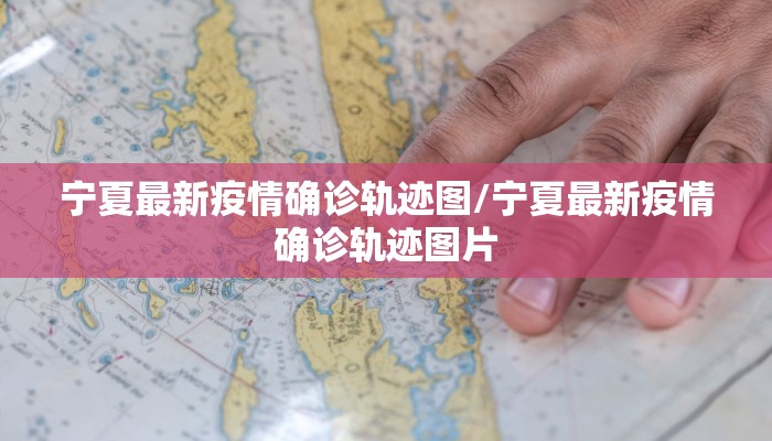 宁夏最新疫情确诊轨迹图/宁夏最新疫情确诊轨迹图片