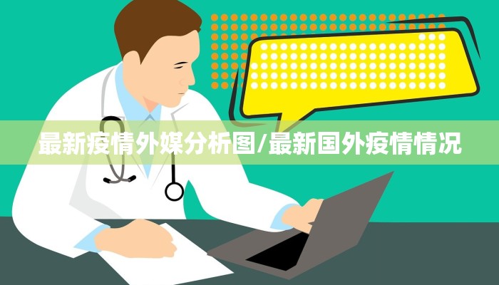 最新疫情外媒分析图/最新国外疫情情况