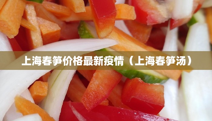 上海春笋价格最新疫情（上海春笋汤）
