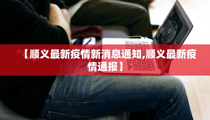 【顺义最新疫情新消息通知,顺义最新疫情通报】