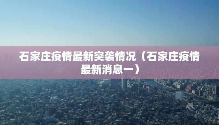 石家庄疫情最新突袭情况（石家庄疫情最新消息一）
