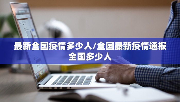 最新全国疫情多少人/全国最新疫情通报全国多少人