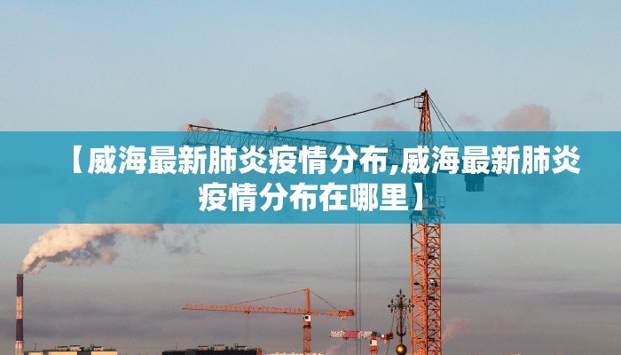 【威海最新肺炎疫情分布,威海最新肺炎疫情分布在哪里】