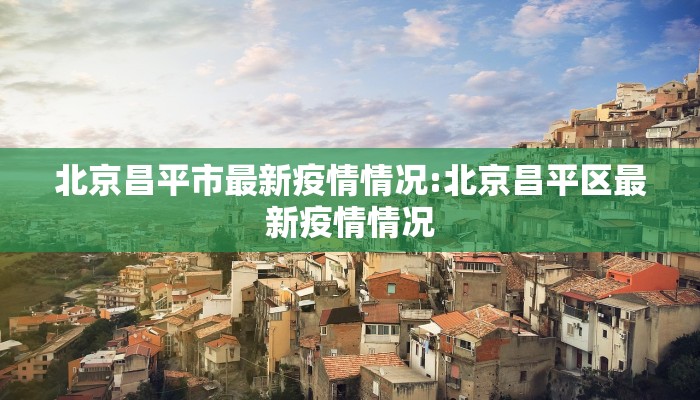 北京昌平市最新疫情情况:北京昌平区最新疫情情况