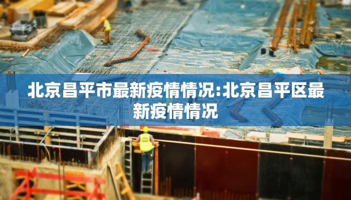 北京昌平市最新疫情情况:北京昌平区最新疫情情况