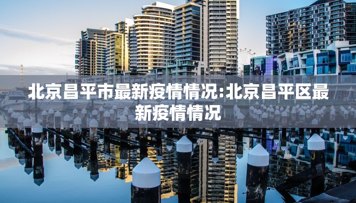 北京昌平市最新疫情情况:北京昌平区最新疫情情况