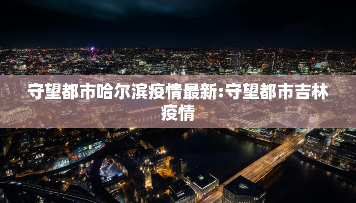 守望都市哈尔滨疫情最新:守望都市吉林疫情