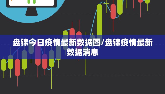 盘锦今日疫情最新数据图/盘锦疫情最新数据消息