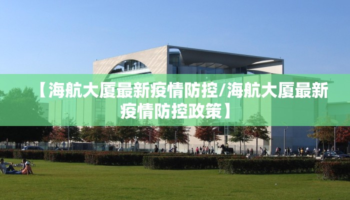 【海航大厦最新疫情防控/海航大厦最新疫情防控政策】