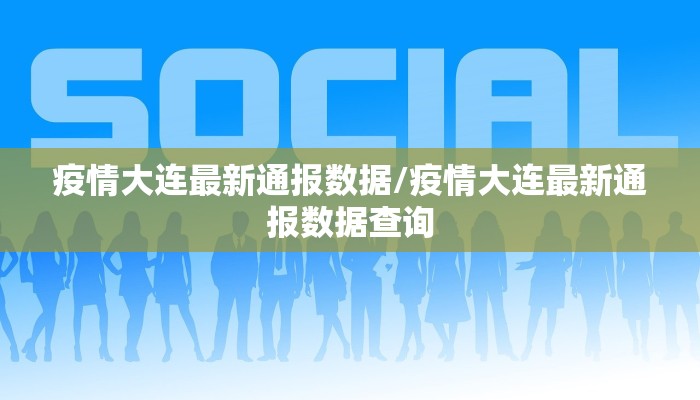 疫情大连最新通报数据/疫情大连最新通报数据查询