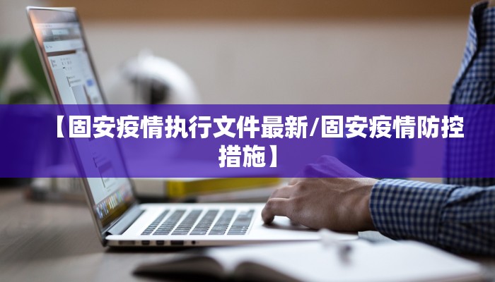 【固安疫情执行文件最新/固安疫情防控措施】