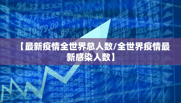 【最新疫情全世界总人数/全世界疫情最新感染人数】