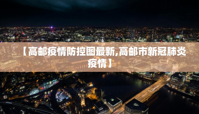 【高邮疫情防控图最新,高邮市新冠肺炎疫情】