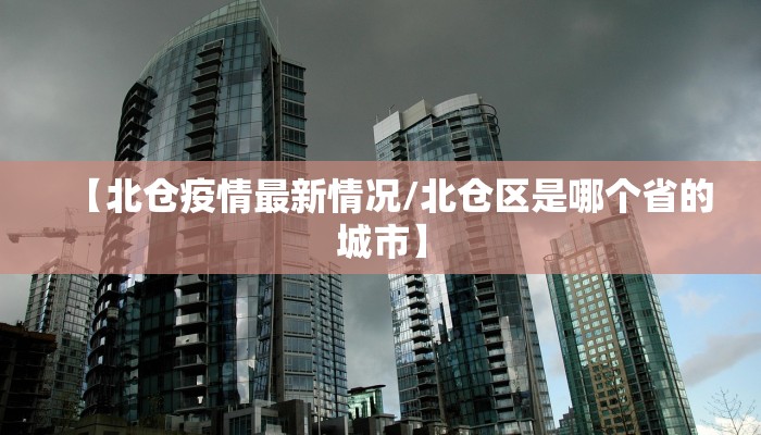 【北仓疫情最新情况/北仓区是哪个省的城市】