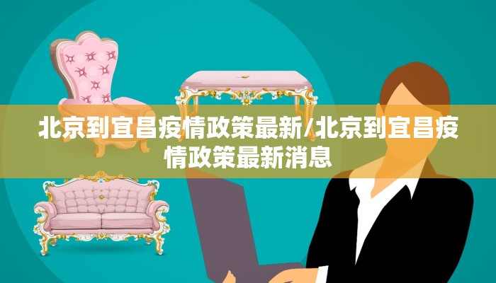 北京到宜昌疫情政策最新/北京到宜昌疫情政策最新消息
