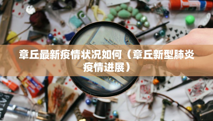 章丘最新疫情状况如何（章丘新型肺炎疫情进展）