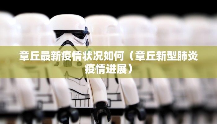 章丘最新疫情状况如何（章丘新型肺炎疫情进展）