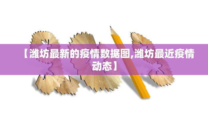 【潍坊最新的疫情数据图,潍坊最近疫情动态】