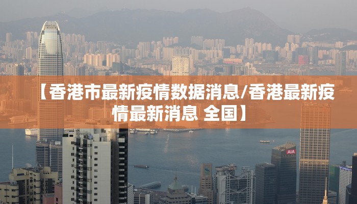 【香港市最新疫情数据消息/香港最新疫情最新消息 全国】
