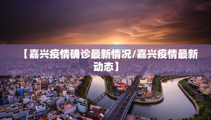 【嘉兴疫情确诊最新情况/嘉兴疫情最新动态】