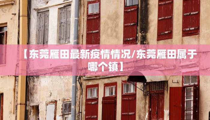 【东莞雁田最新疫情情况/东莞雁田属于哪个镇】