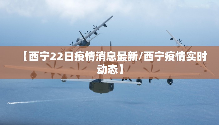 【西宁22日疫情消息最新/西宁疫情实时动态】