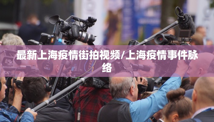 最新上海疫情街拍视频/上海疫情事件脉络