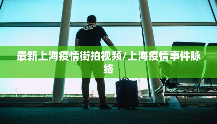 最新上海疫情街拍视频/上海疫情事件脉络