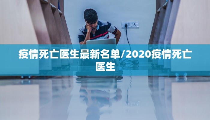疫情死亡医生最新名单/2020疫情死亡医生