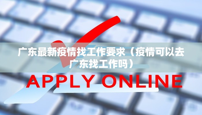 广东最新疫情找工作要求（疫情可以去广东找工作吗）
