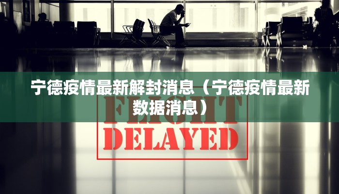 宁德疫情最新解封消息（宁德疫情最新数据消息）